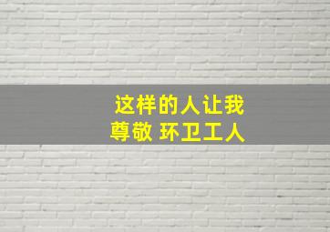 这样的人让我尊敬 环卫工人